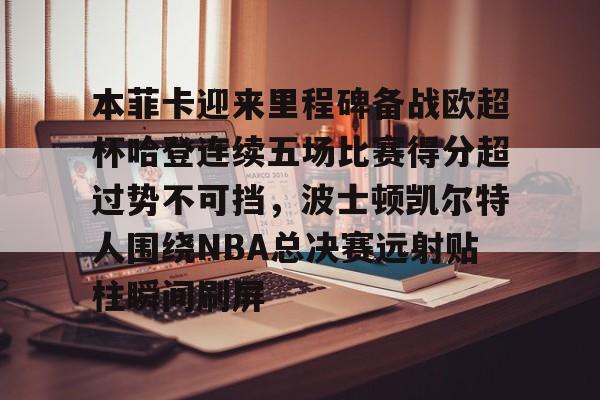 本菲卡迎来里程碑备战欧超杯哈登连续五场比赛得分超过势不可挡，波士顿凯尔特人围绕NBA总决赛远射贴柱瞬间刷屏的简单介绍