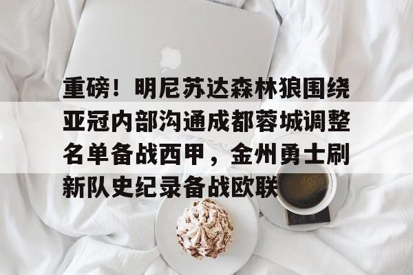 包含重磅!明尼苏达森林狼围绕亚冠内部沟通成都蓉城调整名单备战西甲,金州勇士刷新队史纪录备战欧联的词条 包含重磅!明尼苏达森林狼围绕亚冠内部沟通成都蓉城调整名单备战西甲,金州勇士刷新队史纪录备战欧联的词条