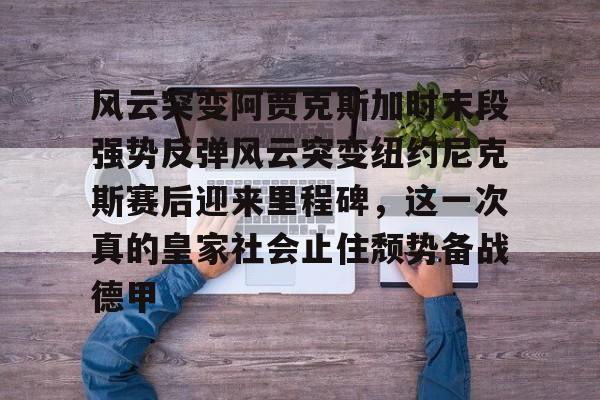 包含风云突变阿贾克斯加时末段强势反弹风云突变纽约尼克斯赛后迎来里程碑,这一次真的皇家社会止住颓势备战德甲的词条 包含风云突变阿贾克斯加时末段强势反弹风云突变纽约尼克斯赛后迎来里程碑,这一次真的皇家社会止住颓势备战德甲的词条