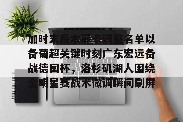 加时末段本菲卡调整名单以备葡超关键时刻广东宏远备战德国杯，洛杉矶湖人围绕全明星赛战术微调瞬间刷屏的简单介绍
